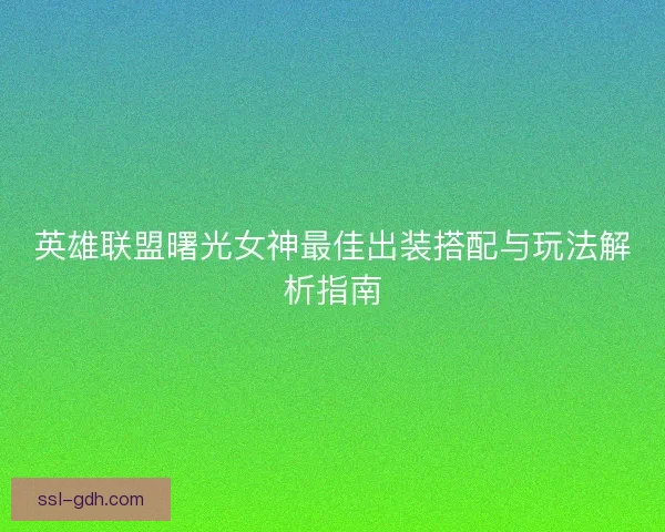 英雄联盟曙光女神最佳出装搭配与玩法解析指南