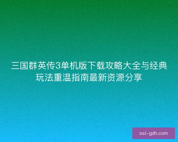 三国群英传3单机版下载攻略大全与经典玩法重温指南最新资源分享 三国群英传3单机版下载攻略大全与经典玩法重温指南最新资源分享