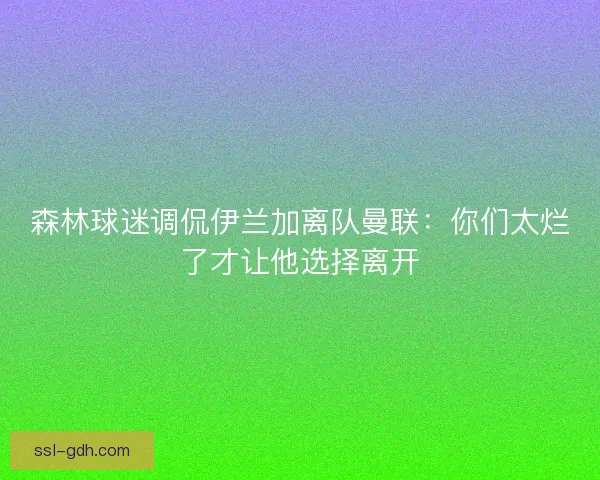 森林球迷调侃伊兰加离队曼联：你们太烂了才让他选择离开