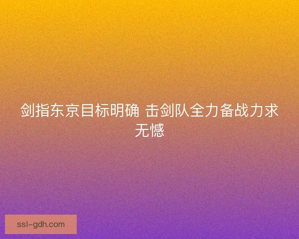 剑指东京目标明确 击剑队全力备战力求无憾