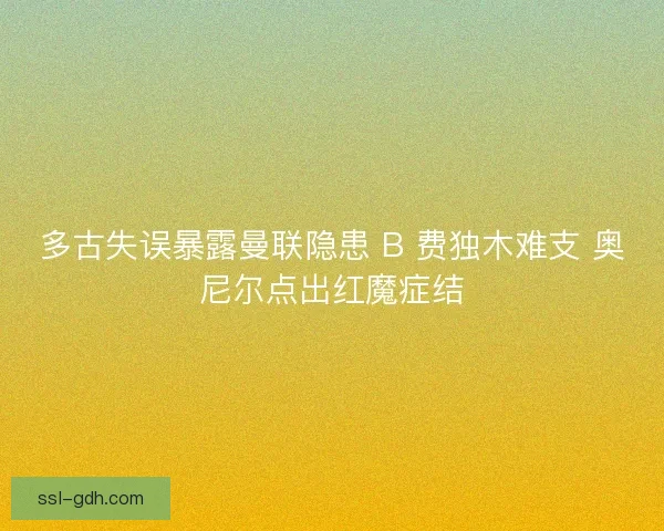 多古失误暴露曼联隐患 B 费独木难支 奥尼尔点出红魔症结